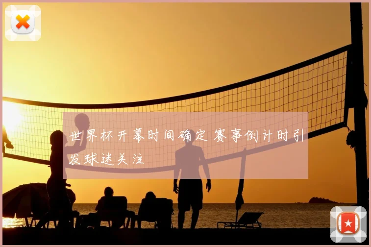 世界杯开幕时间确定 赛事倒计时引发球迷关注