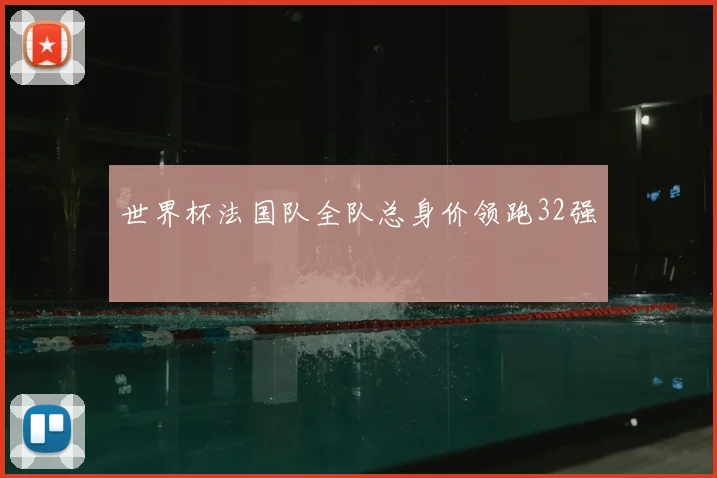 世界杯法国队全队总身价领跑32强