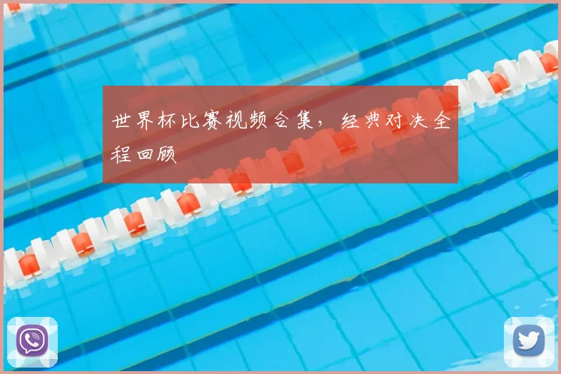 世界杯比赛视频合集,经典对决全程回顾