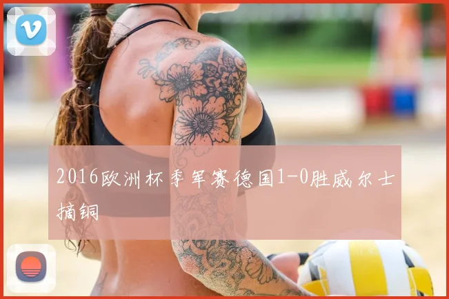 2016欧洲杯季军赛德国1-0胜威尔士摘铜