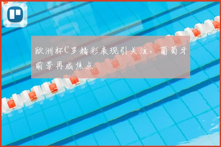 欧洲杯C罗精彩表现引关注,葡萄牙前景再成焦点
