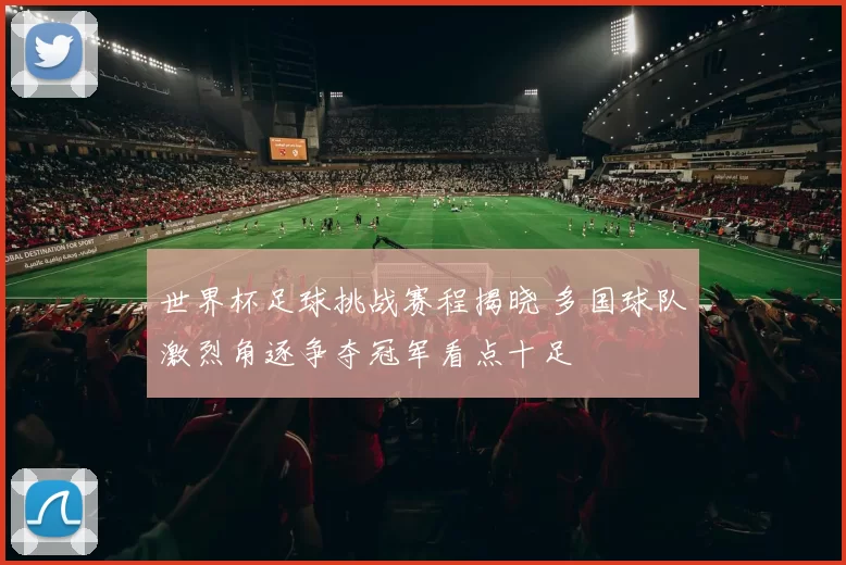 世界杯足球挑战赛程揭晓 多国球队激烈角逐争夺冠军看点十足