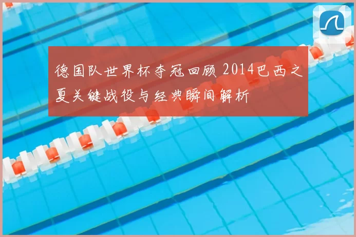 德国队世界杯夺冠回顾 2014巴西之夏关键战役与经典瞬间解析