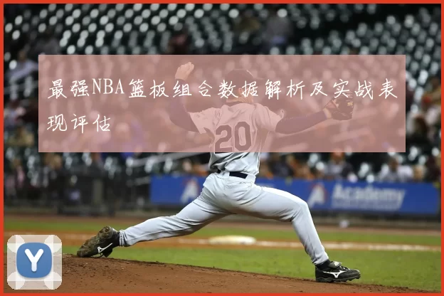 最强NBA篮板组合数据解析及实战表现评估