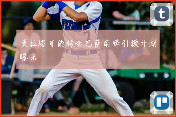 莫拉塔可能转会巴萨前锋引援计划曝光