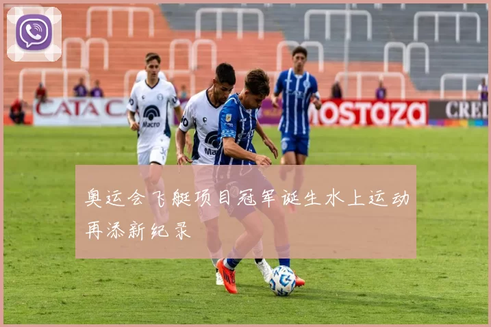 奥运会飞艇项目冠军诞生水上运动再添新纪录