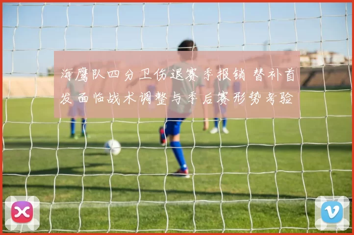 海鹰队四分卫伤退赛季报销 替补首发面临战术调整与季后赛形势考验