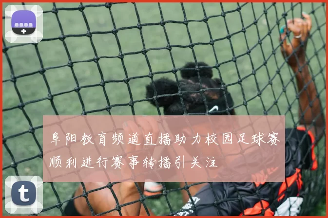阜阳教育频道直播助力校园足球赛顺利进行赛事转播引关注
