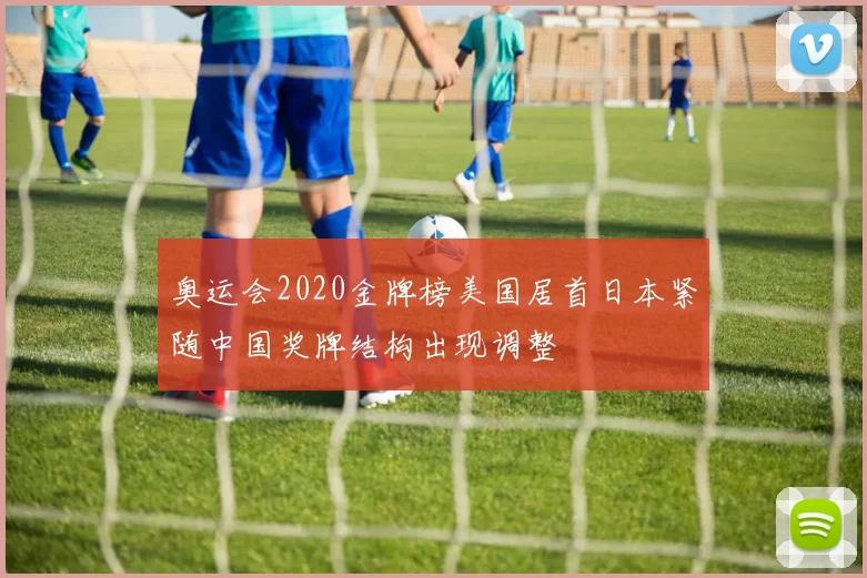 奥运会2020金牌榜美国居首日本紧随中国奖牌结构出现调整