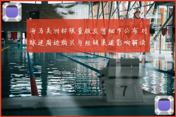 海马美洲杯限量版发售细节公布 对球迷周边购买与经销渠道影响解读