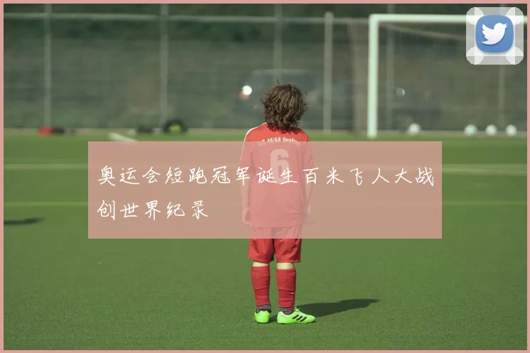 奥运会短跑冠军诞生百米飞人大战创世界纪录
