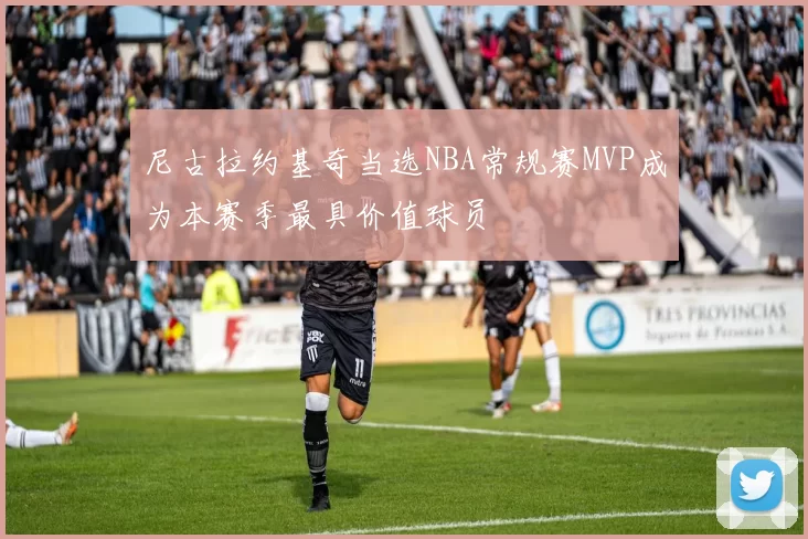 尼古拉约基奇当选NBA常规赛MVP成为本赛季最具价值球员