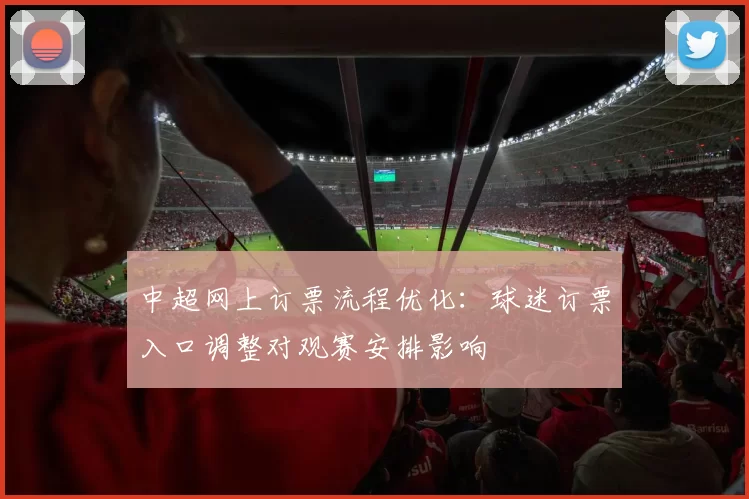 中超网上订票流程优化：球迷订票入口调整对观赛安排影响