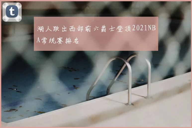 湖人跌出西部前六爵士登顶2021NBA常规赛排名