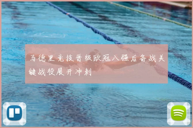 马德里竞技晋级欧冠八强后备战关键战役展开冲刺