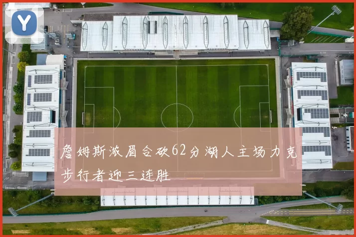 詹姆斯浓眉合砍62分湖人主场力克步行者迎三连胜