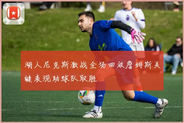 湖人尼克斯激战全场回放詹姆斯关键表现助球队取胜