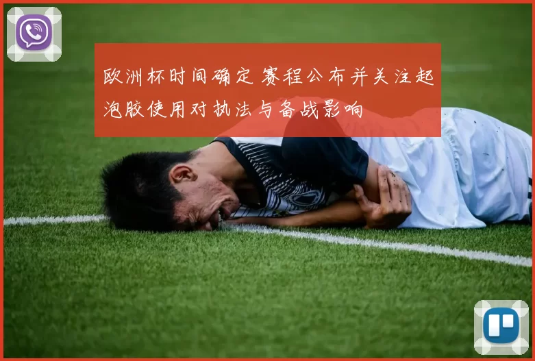 欧洲杯时间确定 赛程公布并关注起泡胶使用对执法与备战影响