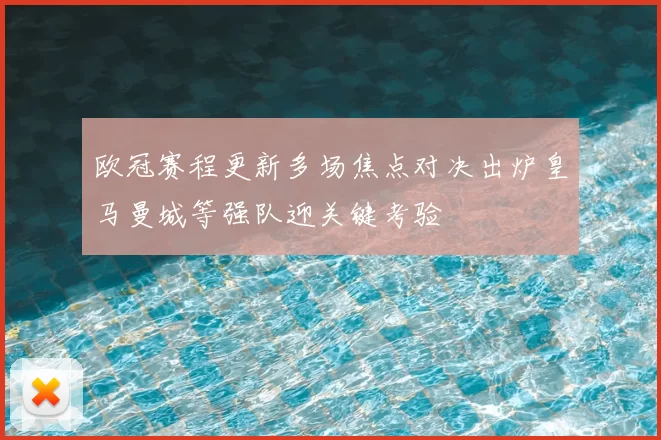 欧冠赛程更新多场焦点对决出炉皇马曼城等强队迎关键考验