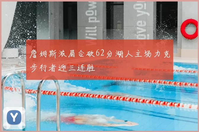 詹姆斯浓眉合砍62分湖人主场力克步行者迎三连胜