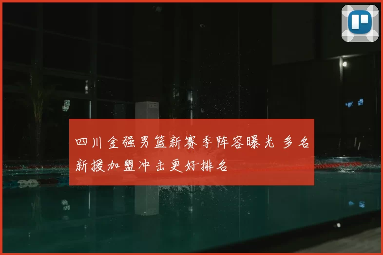 四川金强男篮新赛季阵容曝光 多名新援加盟冲击更好排名