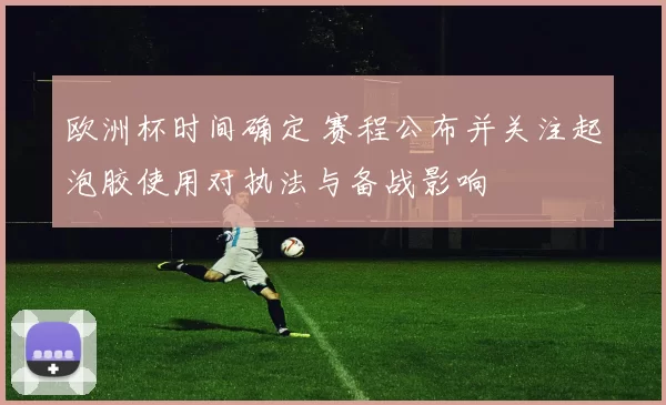 欧洲杯时间确定 赛程公布并关注起泡胶使用对执法与备战影响