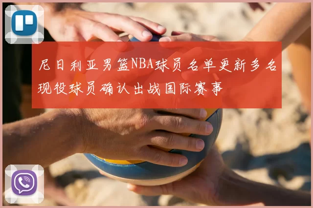 尼日利亚男篮NBA球员名单更新多名现役球员确认出战国际赛事