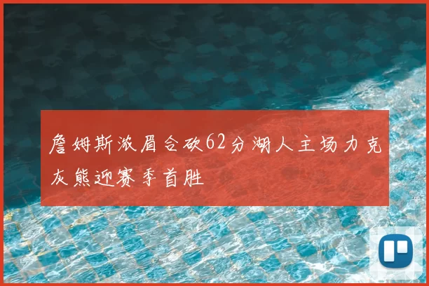 詹姆斯浓眉合砍62分湖人主场力克灰熊迎赛季首胜