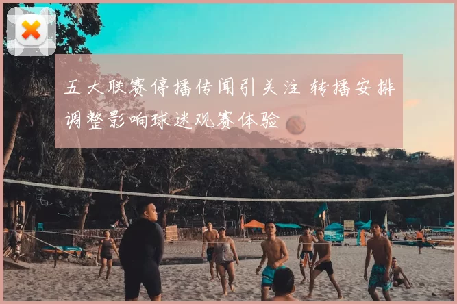 五大联赛停播传闻引关注 转播安排调整影响球迷观赛体验