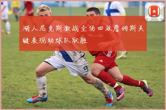 湖人尼克斯激战全场回放詹姆斯关键表现助球队取胜