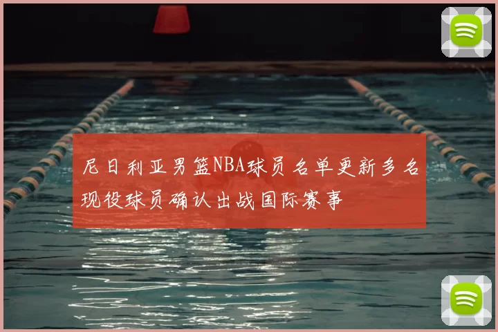 尼日利亚男篮NBA球员名单更新多名现役球员确认出战国际赛事